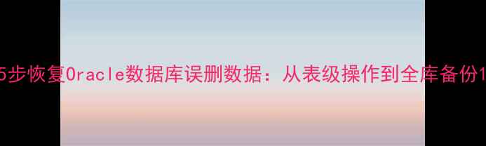 图片 5步恢复Oracle数据库误删数据：从表级操作到全库备份1