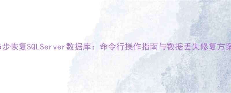 图片 5步恢复SQLServer数据库：命令行操作指南与数据丢失修复方案