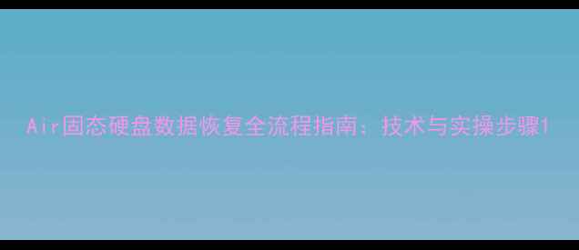 图片 Air固态硬盘数据恢复全流程指南：技术与实操步骤1