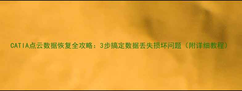 图片 CATIA点云数据恢复全攻略：3步搞定数据丢失损坏问题（附详细教程）