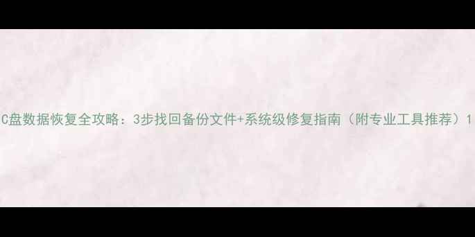 图片 C盘数据恢复全攻略：3步找回备份文件+系统级修复指南（附专业工具推荐）1