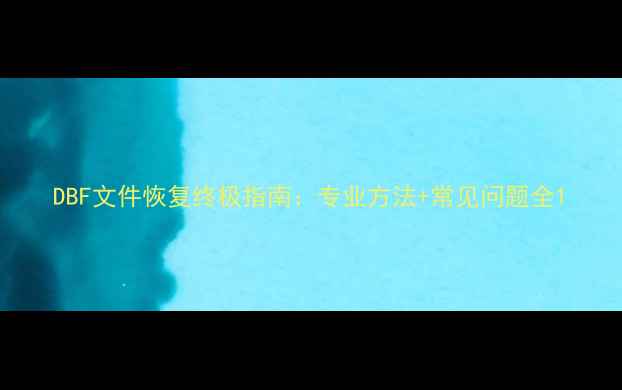 图片 DBF文件恢复终极指南：专业方法+常见问题全1