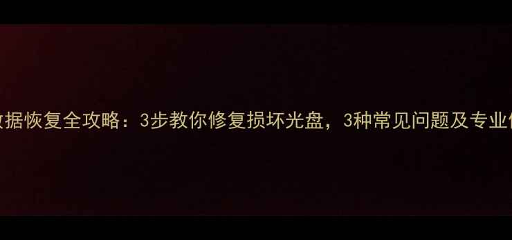 图片 DVD光碟数据恢复全攻略：3步教你修复损坏光盘，3种常见问题及专业修复方案2