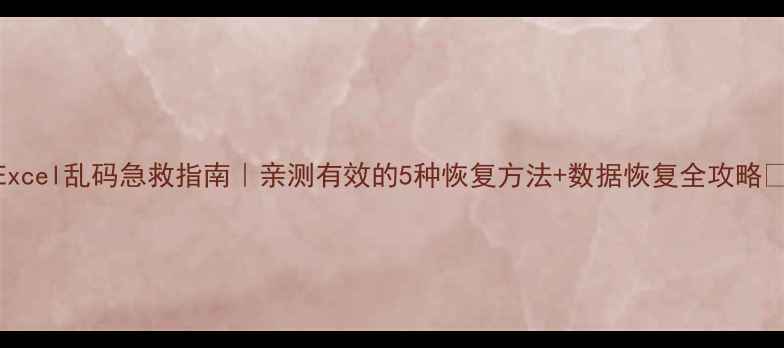 图片 Excel乱码急救指南｜亲测有效的5种恢复方法+数据恢复全攻略✅