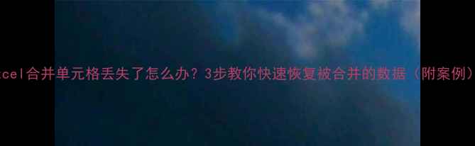 图片 Excel合并单元格丢失了怎么办？3步教你快速恢复被合并的数据（附案例）2