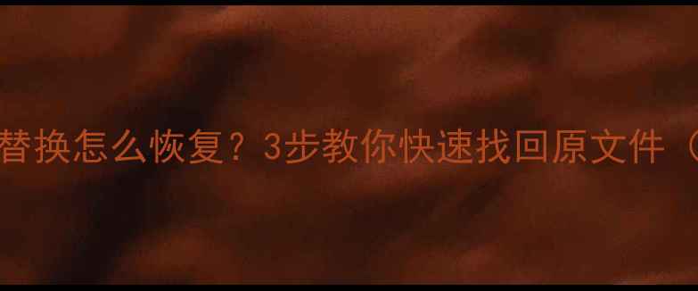 图片 Excel数据被误替换怎么恢复？3步教你快速找回原文件（附亲测方法）1