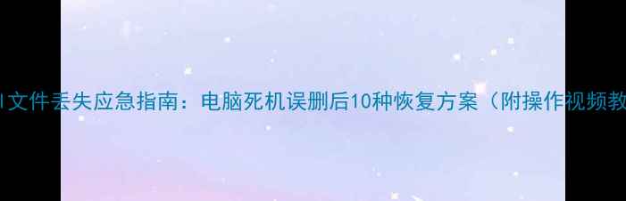 图片 Excel文件丢失应急指南：电脑死机误删后10种恢复方案（附操作视频教程）