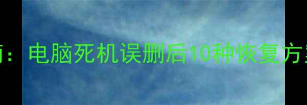 图片 Excel文件丢失应急指南：电脑死机误删后10种恢复方案（附操作视频教程）1