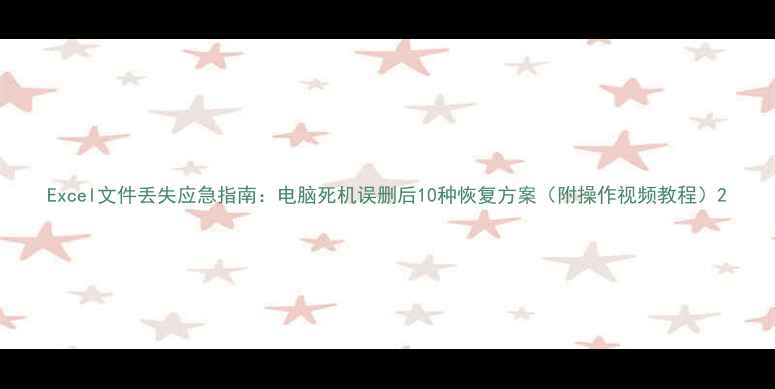 图片 Excel文件丢失应急指南：电脑死机误删后10种恢复方案（附操作视频教程）2