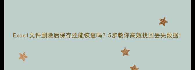 图片 Excel文件删除后保存还能恢复吗？5步教你高效找回丢失数据1