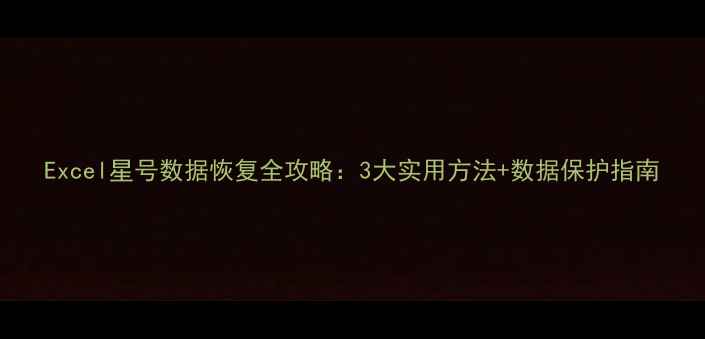 图片 Excel星号数据恢复全攻略：3大实用方法+数据保护指南