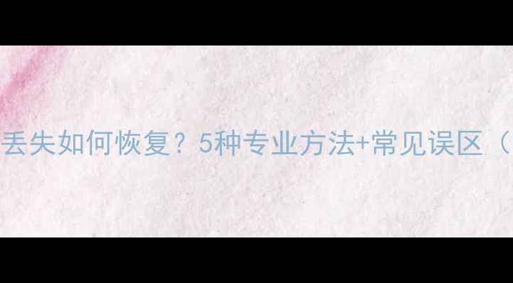 图片 Excel表格数据丢失如何恢复？5种专业方法+常见误区（附完整教程）2