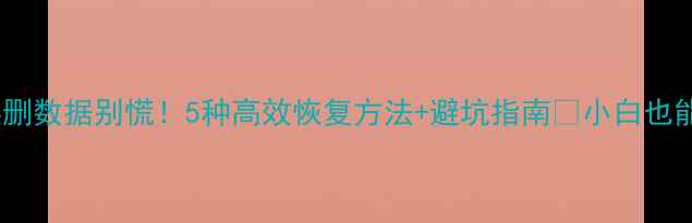 图片 Excel表格误删数据别慌！5种高效恢复方法+避坑指南🔥小白也能轻松搞定💻