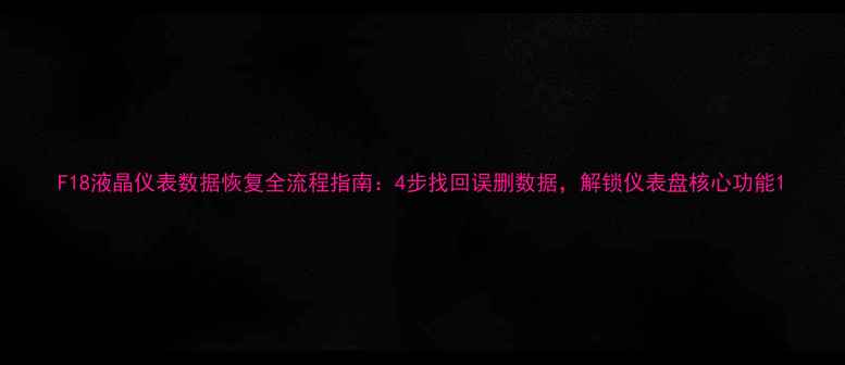 图片 F18液晶仪表数据恢复全流程指南：4步找回误删数据，解锁仪表盘核心功能1