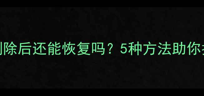 图片 F盘数据彻底删除后还能恢复吗？5种方法助你找回重要文件1