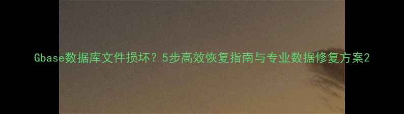 图片 Gbase数据库文件损坏？5步高效恢复指南与专业数据修复方案2