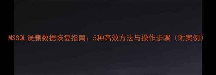图片 MSSQL误删数据恢复指南：5种高效方法与操作步骤（附案例）