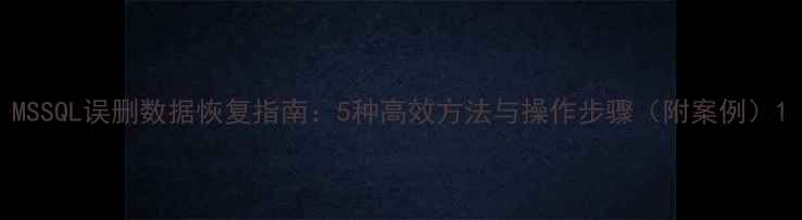 图片 MSSQL误删数据恢复指南：5种高效方法与操作步骤（附案例）1