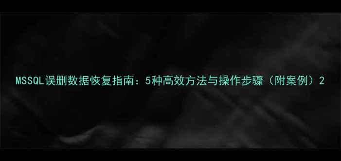 图片 MSSQL误删数据恢复指南：5种高效方法与操作步骤（附案例）2