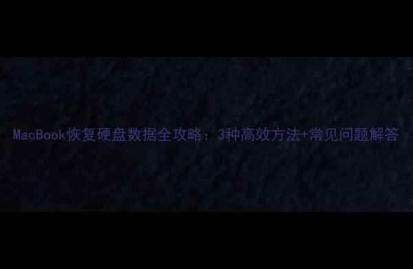 图片 MacBook恢复硬盘数据全攻略：3种高效方法+常见问题解答