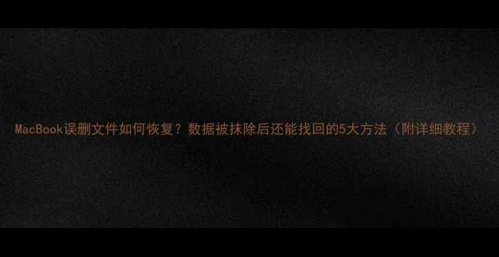 图片 MacBook误删文件如何恢复？数据被抹除后还能找回的5大方法（附详细教程）