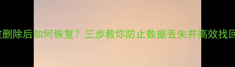 图片 Mac文件被删除后如何恢复？三步教你防止数据丢失并高效找回丢失文件