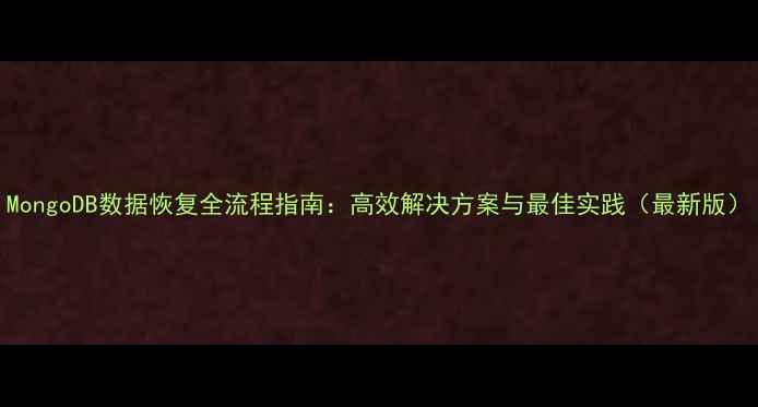 图片 MongoDB数据恢复全流程指南：高效解决方案与最佳实践（最新版）