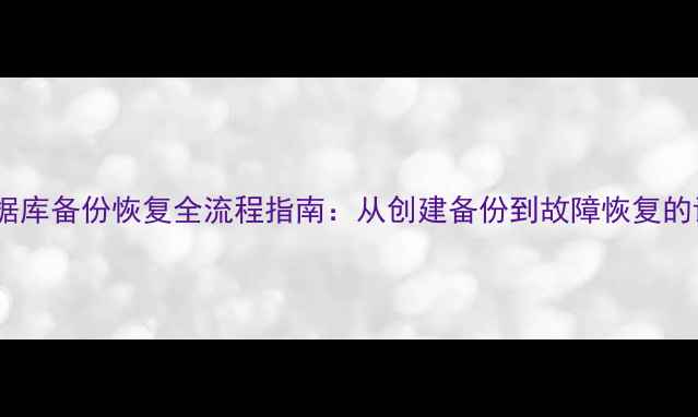 图片 MySQL数据库备份恢复全流程指南：从创建备份到故障恢复的详细教程