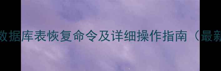图片 MySQL数据库表恢复命令及详细操作指南（最新版）1