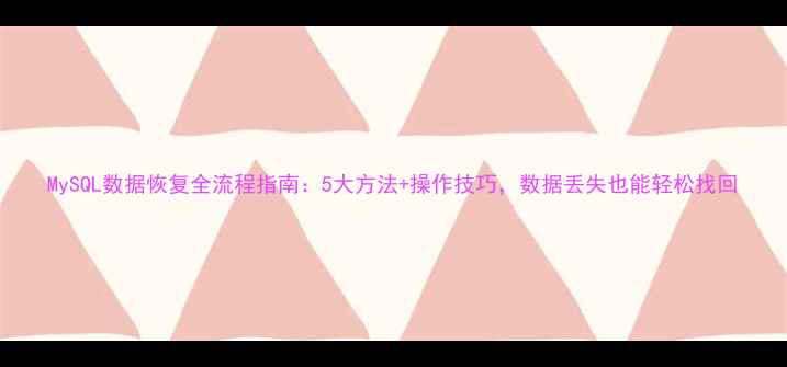 图片 MySQL数据恢复全流程指南：5大方法+操作技巧，数据丢失也能轻松找回