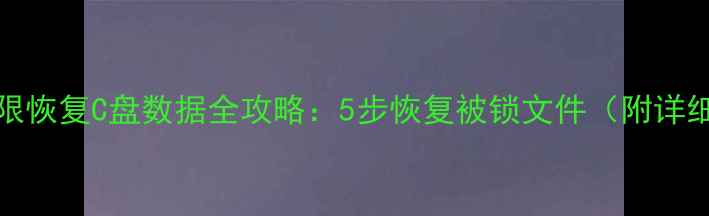 图片 NTFS权限恢复C盘数据全攻略：5步恢复被锁文件（附详细教程）