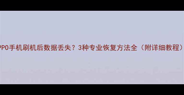 图片 OPPO手机刷机后数据丢失？3种专业恢复方法全（附详细教程）2