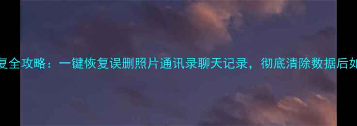 图片 OPPO手机数据恢复全攻略：一键恢复误删照片通讯录聊天记录，彻底清除数据后如何找回重要信息