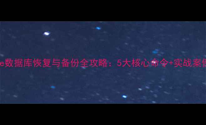 图片 Oracle数据库恢复与备份全攻略：5大核心命令+实战案例详解