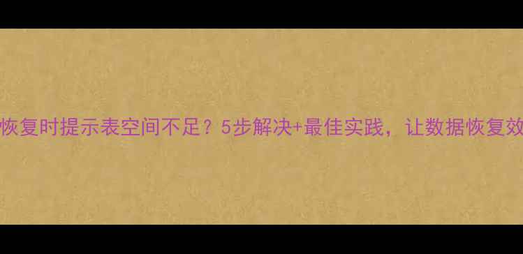 图片 Oracle数据库恢复时提示表空间不足？5步解决+最佳实践，让数据恢复效率翻倍！🔥🚀