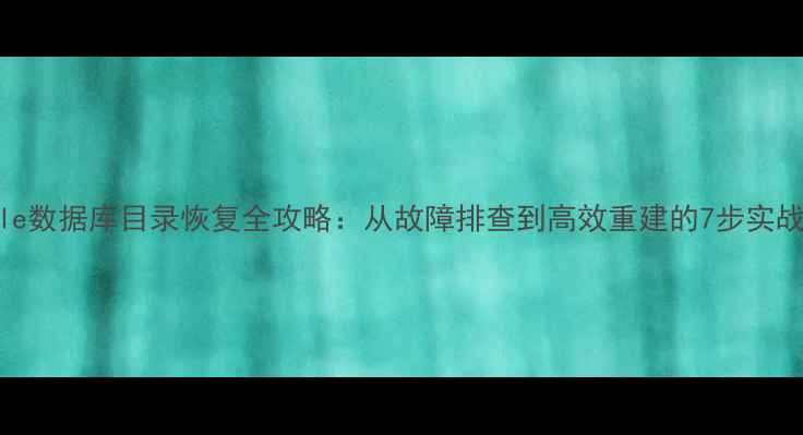 图片 Oracle数据库目录恢复全攻略：从故障排查到高效重建的7步实战指南