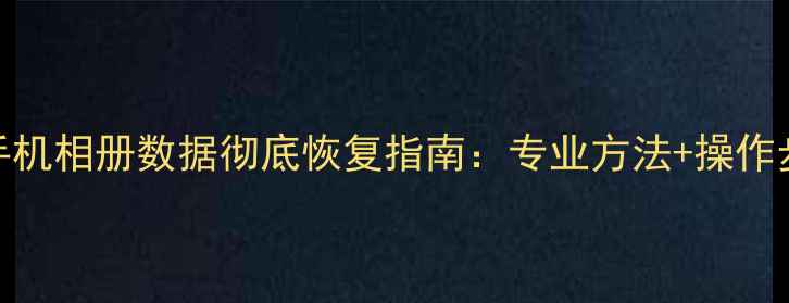 图片 POOPA5手机相册数据彻底恢复指南：专业方法+操作步骤详解