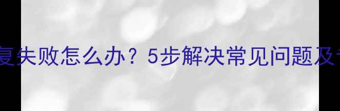 图片 QQ助手数据恢复失败怎么办？5步解决常见问题及专业修复指南2