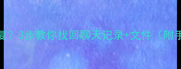 图片 QQ数据清除后怎么恢复？3步教你找回聊天记录+文件（附手机数据恢复全攻略）