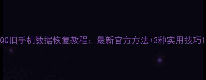 图片 QQ旧手机数据恢复教程：最新官方方法+3种实用技巧1