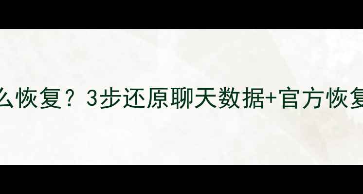 图片 QQ聊天记录删除了怎么恢复？3步还原聊天数据+官方恢复教程（附防丢指南）