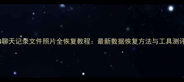 图片 QQ聊天记录文件照片全恢复教程：最新数据恢复方法与工具测评2