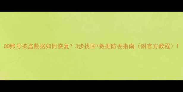 图片 QQ账号被盗数据如何恢复？3步找回+数据防丢指南（附官方教程）1