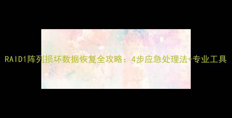 图片 RAID1阵列损坏数据恢复全攻略：4步应急处理法+专业工具