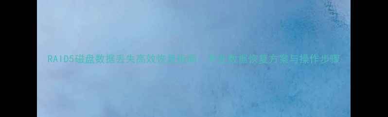 图片 RAID5磁盘数据丢失高效恢复指南：专业数据恢复方案与操作步骤