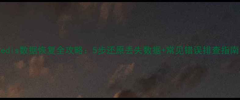 图片 Redis数据恢复全攻略：5步还原丢失数据+常见错误排查指南1