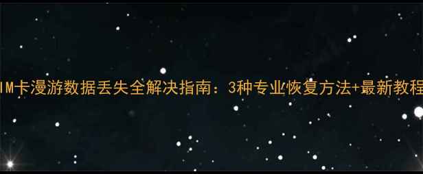 图片 SIM卡漫游数据丢失全解决指南：3种专业恢复方法+最新教程2
