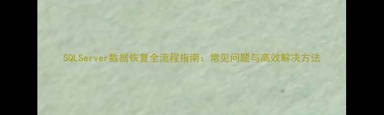 图片 SQLServer数据恢复全流程指南：常见问题与高效解决方法