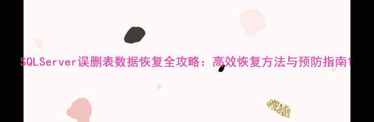 图片 SQLServer误删表数据恢复全攻略：高效恢复方法与预防指南1