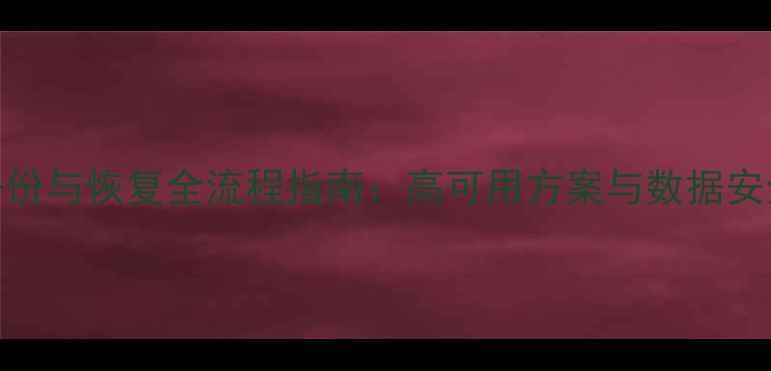 图片 SQL数据库备份与恢复全流程指南：高可用方案与数据安全实战技巧2
